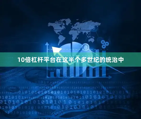 10倍杠杆平台在这半个多世纪的统治中