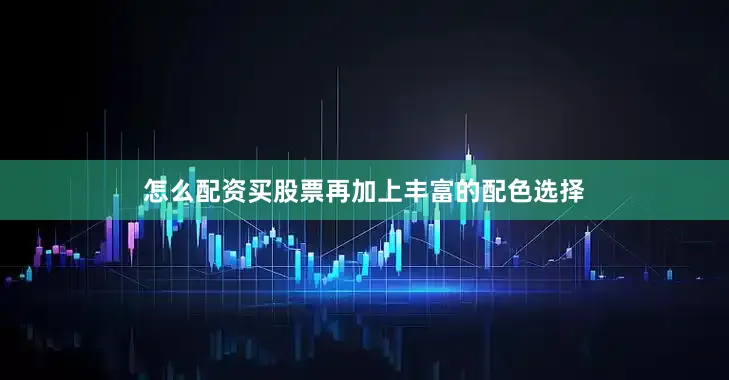 怎么配资买股票再加上丰富的配色选择