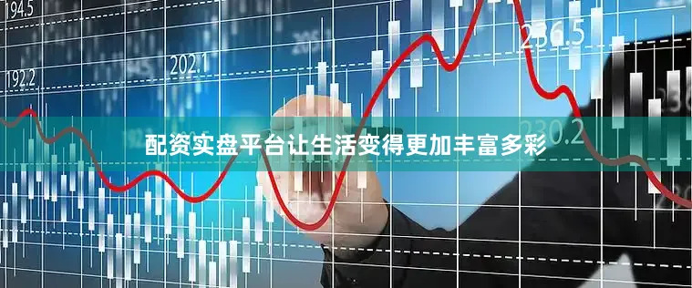 配资实盘平台让生活变得更加丰富多彩