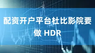 配资开户平台杜比影院要做 HDR