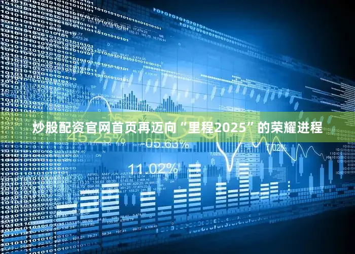 炒股配资官网首页再迈向“里程2025”的荣耀进程