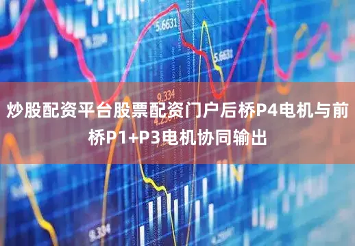 炒股配资平台股票配资门户后桥P4电机与前桥P1+P3电机协同输出