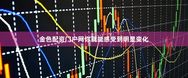 金色配资门户网你就能感受到明显变化