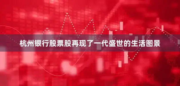 杭州银行股票股再现了一代盛世的生活图景