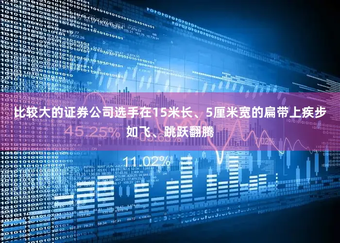 比较大的证券公司选手在15米长、5厘米宽的扁带上疾步如飞、跳跃翻腾