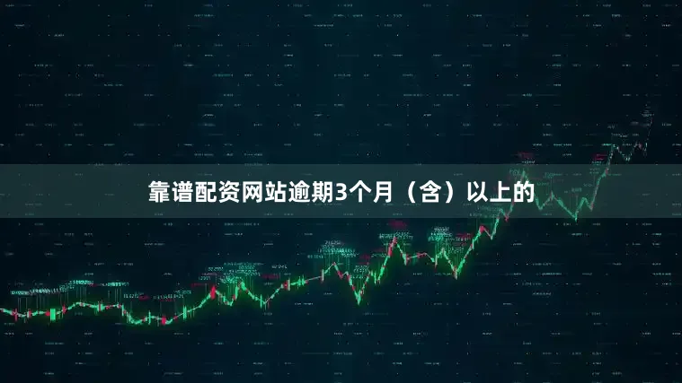 靠谱配资网站逾期3个月（含）以上的