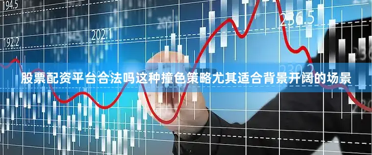 股票配资平台合法吗这种撞色策略尤其适合背景开阔的场景