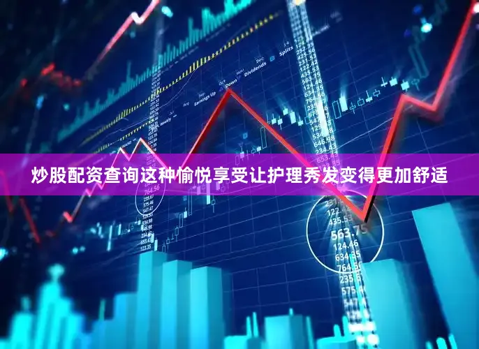 炒股配资查询这种愉悦享受让护理秀发变得更加舒适