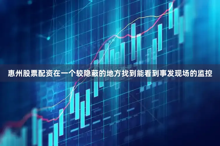 惠州股票配资在一个较隐蔽的地方找到能看到事发现场的监控