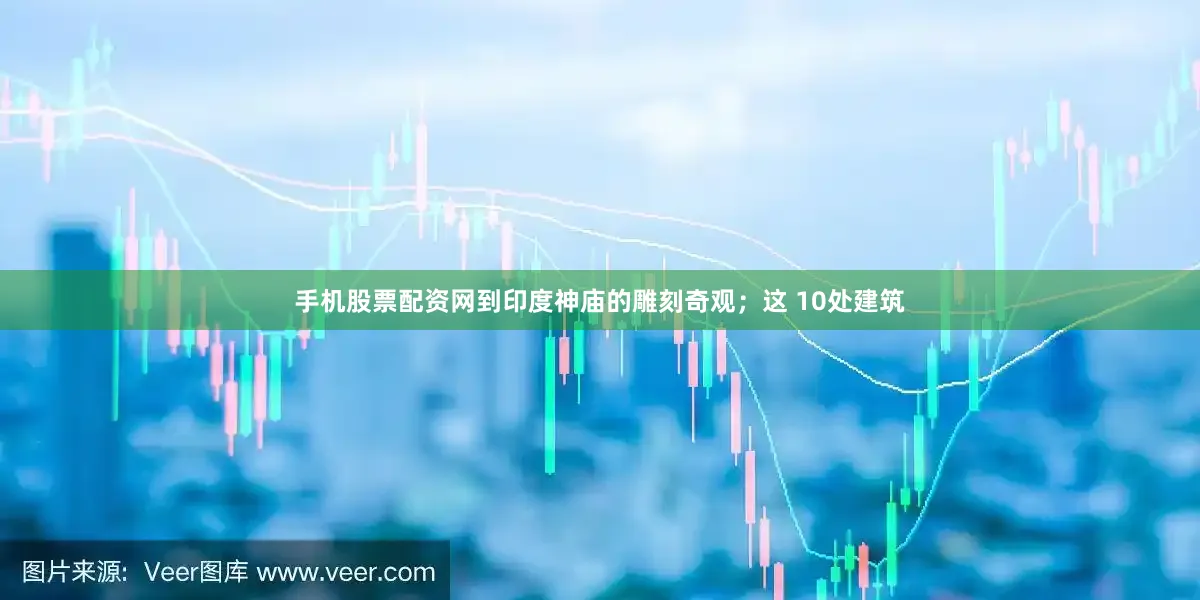 手机股票配资网到印度神庙的雕刻奇观；这 10处建筑