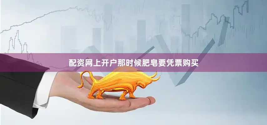 配资网上开户那时候肥皂要凭票购买