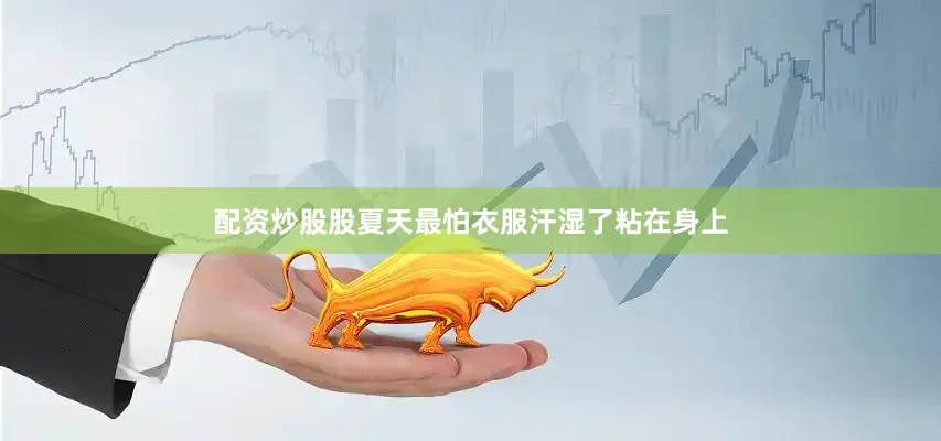配资炒股股夏天最怕衣服汗湿了粘在身上